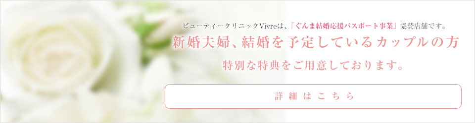 ビューティークリニックVivreは、「ぐんま結婚応援パスポート事業」協賛店舗です。